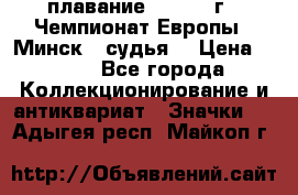 13.1) плавание :  1976 г - Чемпионат Европы - Минск  (судья) › Цена ­ 249 - Все города Коллекционирование и антиквариат » Значки   . Адыгея респ.,Майкоп г.